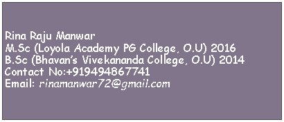 Text Box: Rina Raju ManwarM.Sc (Loyola Academy PG College, O.U) 2016B.Sc (Bhavans Vivekananda College, O.U) 2014Contact No:+919494867741Email: rinamanwar72@gmail.com