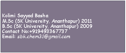 Text Box: Kolimi Sayyad BashaM.Sc (SK University, Ananthapur) 2011B.Sc (SK University, Ananthapur) 2009Contact No:+919493367737Email: sbk.chem31@gmail.com
